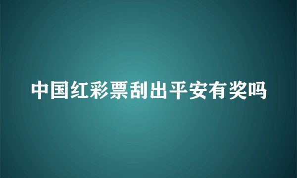 中国红彩票刮出平安有奖吗