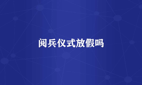 阅兵仪式放假吗