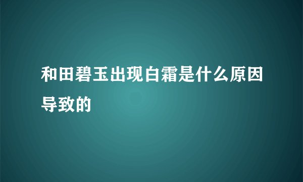 和田碧玉出现白霜是什么原因导致的