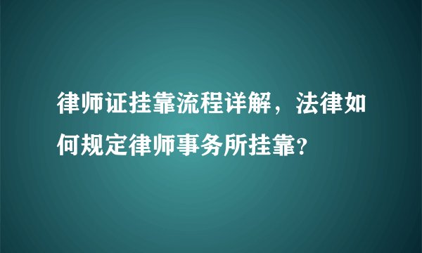 律师证挂靠流程详解，法律如何规定律师事务所挂靠？