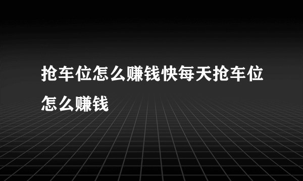 抢车位怎么赚钱快每天抢车位怎么赚钱
