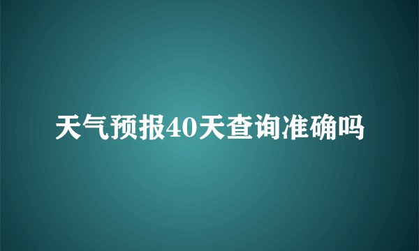天气预报40天查询准确吗