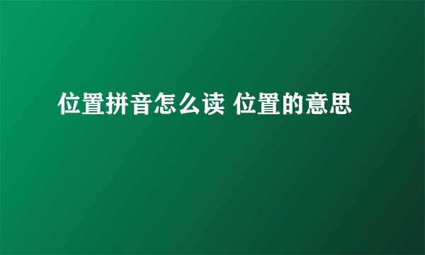 位置拼音怎么读 位置的意思