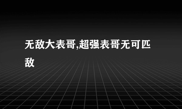 无敌大表哥,超强表哥无可匹敌