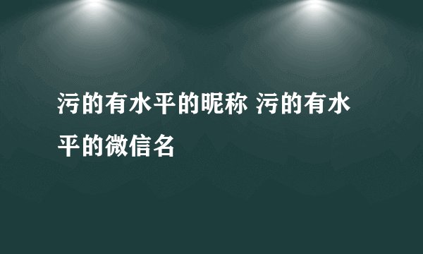 污的有水平的昵称 污的有水平的微信名