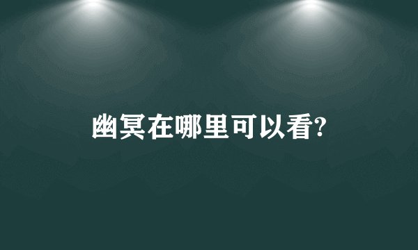 幽冥在哪里可以看?