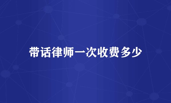 带话律师一次收费多少