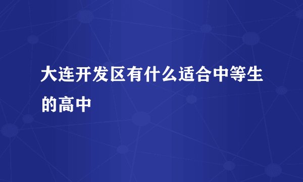 大连开发区有什么适合中等生的高中
