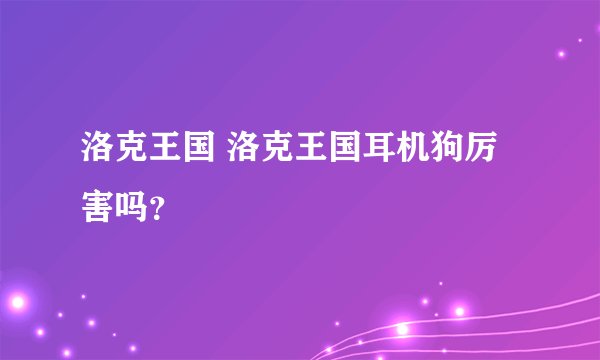 洛克王国 洛克王国耳机狗厉害吗？
