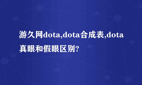 游久网dota,dota合成表,dota真眼和假眼区别?