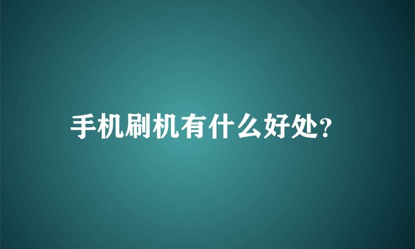 手机刷机有什么好处？