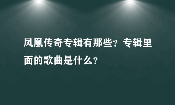凤凰传奇专辑有那些？专辑里面的歌曲是什么？