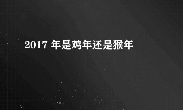2017 年是鸡年还是猴年