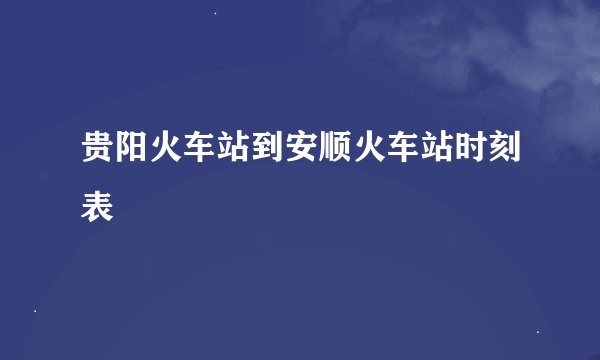 贵阳火车站到安顺火车站时刻表