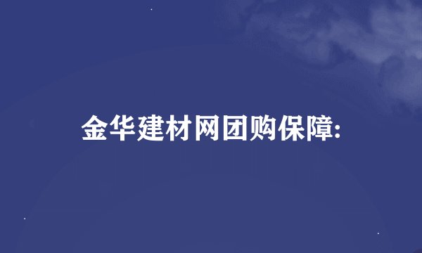 金华建材网团购保障: