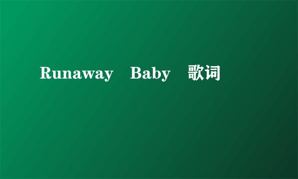 Runaway Baby 歌词