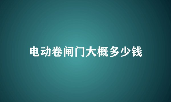 电动卷闸门大概多少钱
