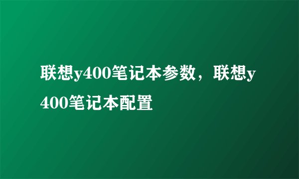 联想y400笔记本参数，联想y400笔记本配置