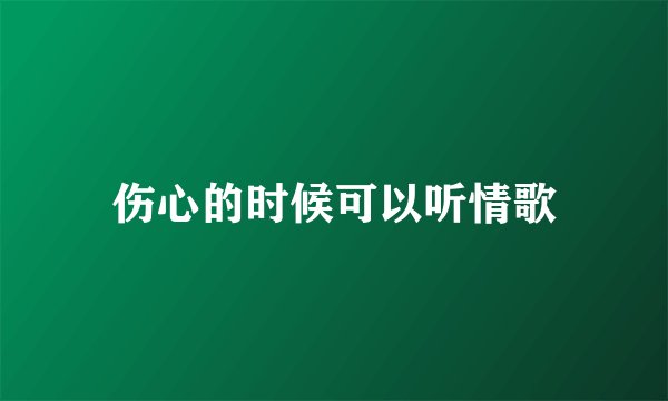 伤心的时候可以听情歌