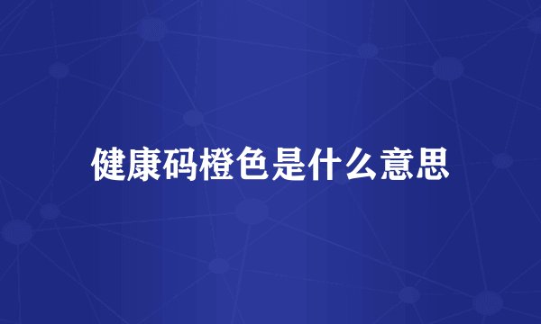 健康码橙色是什么意思