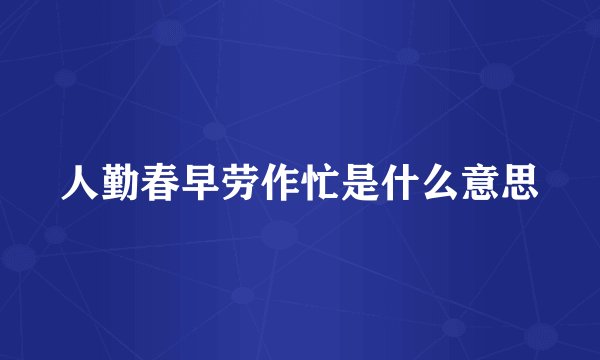 人勤春早劳作忙是什么意思