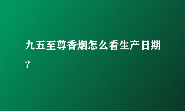 九五至尊香烟怎么看生产日期？