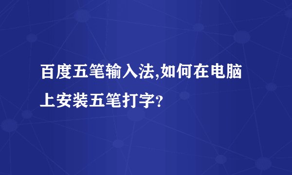 百度五笔输入法,如何在电脑上安装五笔打字？