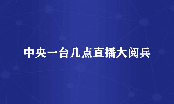 中央一台几点直播大阅兵
