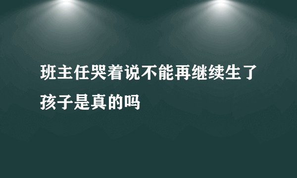 班主任哭着说不能再继续生了孩子是真的吗