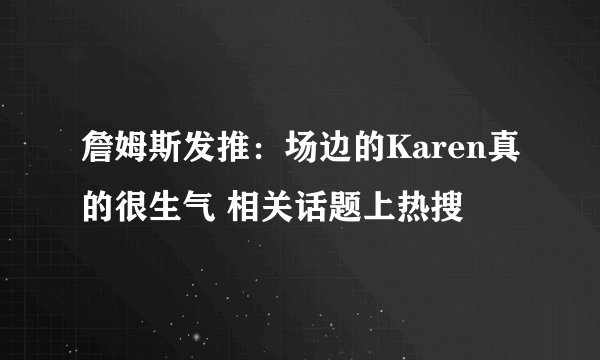 詹姆斯发推：场边的Karen真的很生气 相关话题上热搜