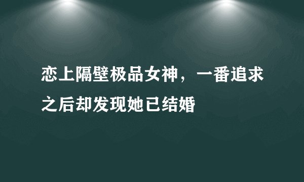 恋上隔壁极品女神，一番追求之后却发现她已结婚