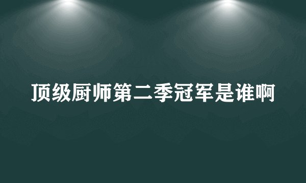 顶级厨师第二季冠军是谁啊