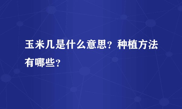 玉米几是什么意思？种植方法有哪些？