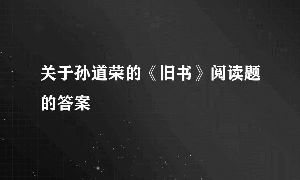 关于孙道荣的《旧书》阅读题的答案