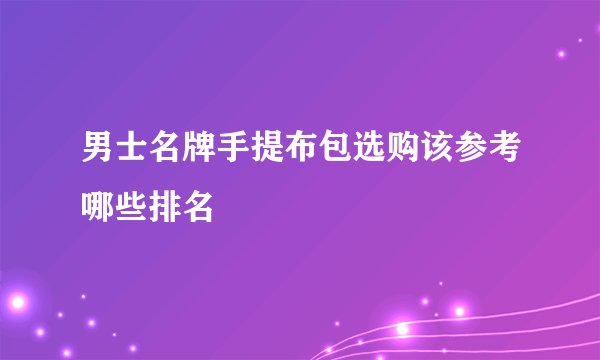 男士名牌手提布包选购该参考哪些排名