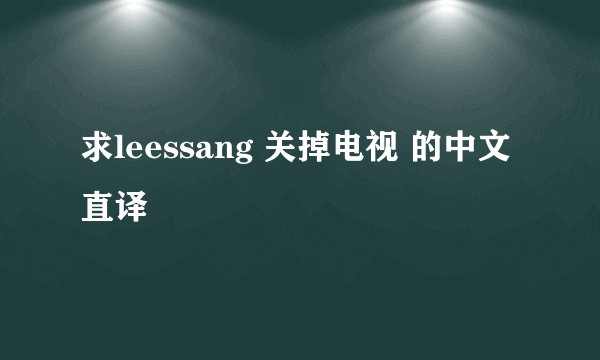 求leessang 关掉电视 的中文直译