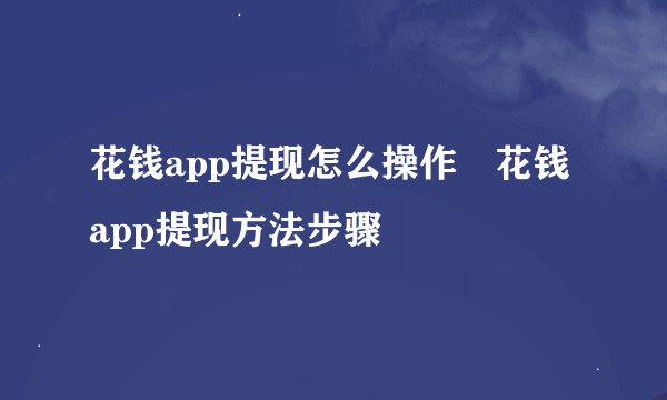 花钱app提现怎么操作 花钱app提现方法步骤