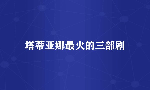 塔蒂亚娜最火的三部剧