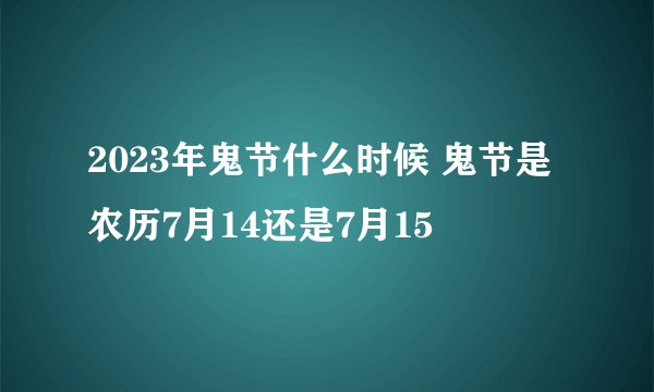 2023年鬼节什么时候 鬼节是农历7月14还是7月15