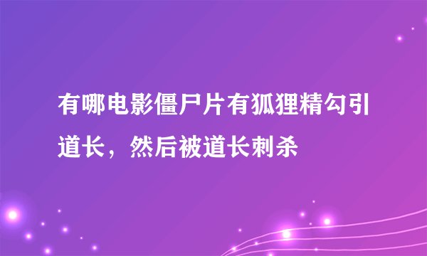 有哪电影僵尸片有狐狸精勾引道长，然后被道长刺杀
