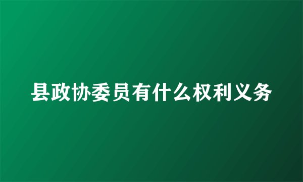县政协委员有什么权利义务