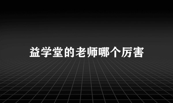 益学堂的老师哪个厉害