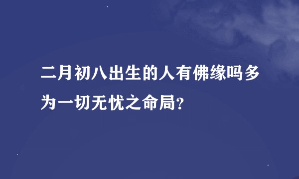 二月初八出生的人有佛缘吗多为一切无忧之命局？