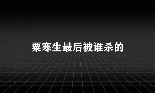 粟寒生最后被谁杀的