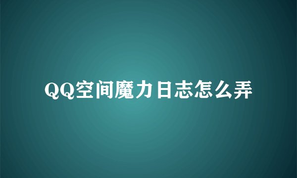 QQ空间魔力日志怎么弄