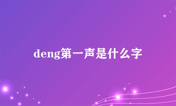 deng第一声是什么字
