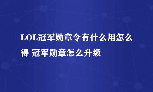 LOL冠军勋章令有什么用怎么得 冠军勋章怎么升级