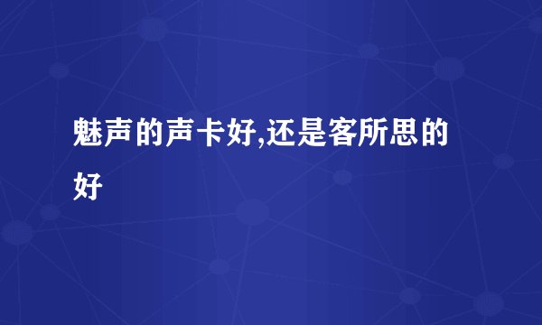 魅声的声卡好,还是客所思的好
