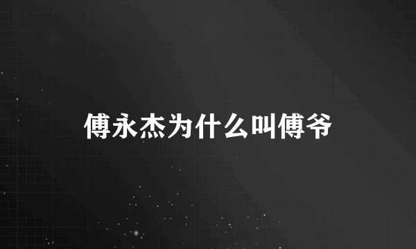傅永杰为什么叫傅爷