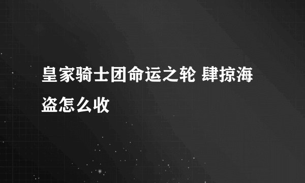 皇家骑士团命运之轮 肆掠海盗怎么收